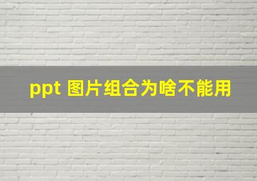 ppt 图片组合为啥不能用